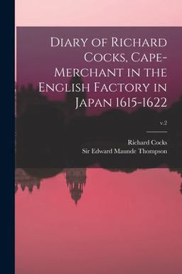 Diary of Richard Cocks, Cape-Merchant in the English Factory in Japan 1615-1622; V. 2 Diary of Richard Cocks, Cape-Merchant in the English Factory in Japan 1615-1622; V. 2
