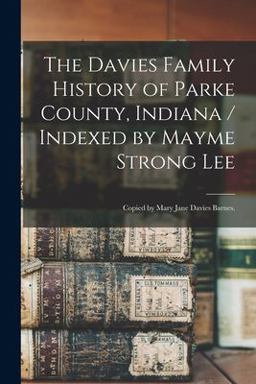 The Davies Family History of Parke County, Indiana / Indexed by Mayme Strong Lee; Copied by Mary Jane Davies Barnes
