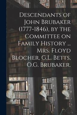 Descendants of John Brubaker (1777-1846), by the Committee on Family History ... Mrs. Floyd Blocher, G. L. Betts, O. G. Brubaker