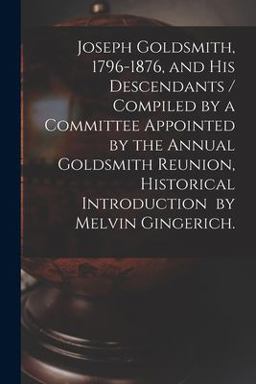 Joseph Goldsmith, 1796-1876, and His Descendants / Compiled by a Committee Appointed by the Annual Goldsmith Reunion, Historical Introduction by Melvin Gingerich