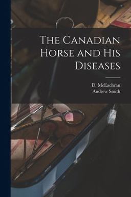 The Canadian Horse and His Diseases [microform]