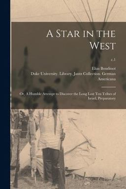 A Star in the West; or, a Humble Attempt to Discover the Long Lost Ten Tribes of Israel, Preparatory; C. 1