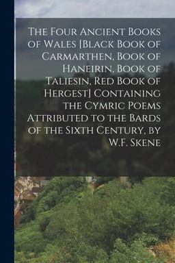 The Four Ancient Books of Wales [Black Book of Carmarthen, Book of Haneirin, Book of Taliesin, Red Book of Hergest] Containing the Cymric Poems Attributed to the Bards of the Sixth Century, by W. F. Skene