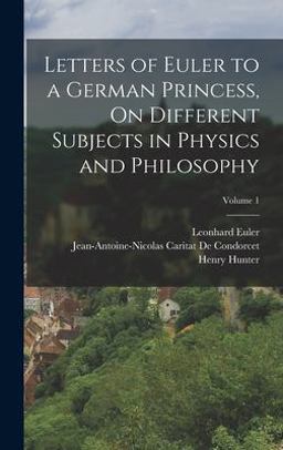 Letters of Euler to a German Princess, on Different Subjects in Physics and Philosophy; Volume 1