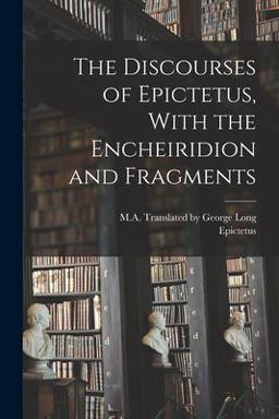 The Discourses of Epictetus, with the Encheiridion and Fragments