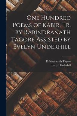 One Hundred Poems of Kabir, Tr. by Rabindranath Tagore Assisted by Evelyn Underhill