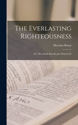The Everlasting Righteousness; or, How Shall Man Be Just with God?
