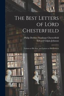 The Best Letters of Lord Chesterfield; Letters to His Son, and Letters to His Godson