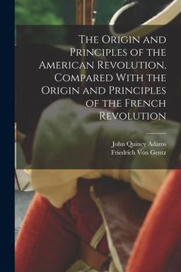 The Origin and Principles of the American Revolution, Compared with the Origin and Principles of the French Revolution The Origin and Principles of the American Revolution, Compared with the Origin and Principles of the French Revolution