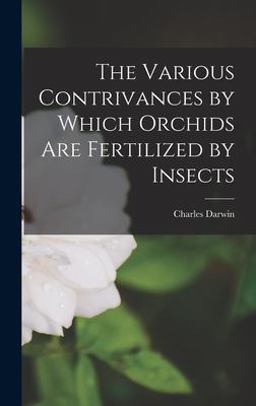 The Various Contrivances by Which Orchids Are Fertilized by Insects The Various Contrivances by Which Orchids Are Fertilized by Insects