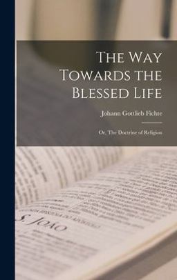 The Way Towards the Blessed Life; or, the Doctrine of Religion