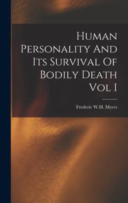 Human Personality and Its Survival of Bodily Death Vol I