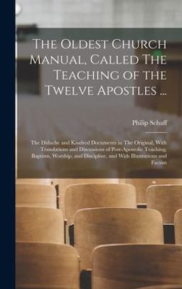 The Oldest Church Manual, Called the Teaching of the Twelve Apostles ... The Oldest Church Manual, Called the Teaching of the Twelve Apostles ...