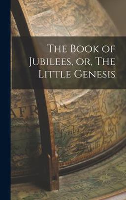 The Book of Jubilees, or, the Little Genesis