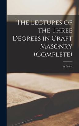 The Lectures of the Three Degrees in Craft Masonry (complete)