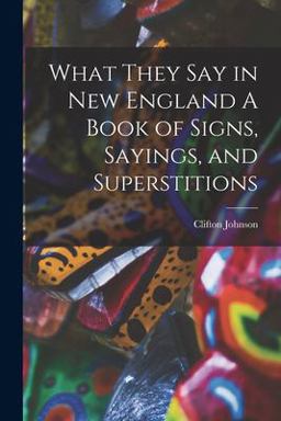 What They Say in New England a Book of Signs, Sayings, and Superstitions