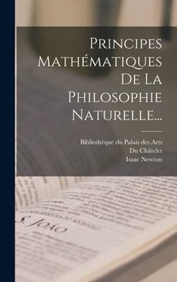 Principes Mathématiques de la Philosophie Naturelle...