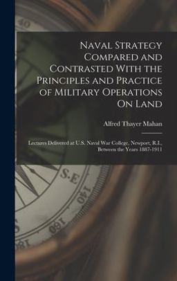 Naval Strategy Compared and Contrasted with the Principles and Practice of Military Operations on Land