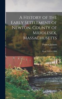 A History of the Early Settlement of Newton, County of Middlesex, Massachusetts