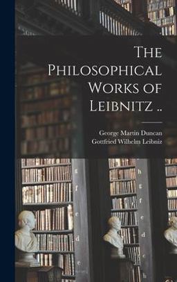 The Philosophical Works of Leibnitz . . The Philosophical Works of Leibnitz . .