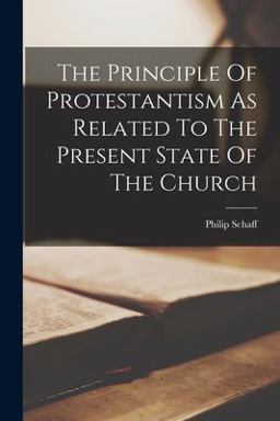 The Principle of Protestantism As Related to the Present State of the Church The Principle of Protestantism As Related to the Present State of the Church