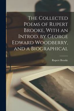 The Collected Poems of Rupert Brooke, with an Introd. by George Edward Woodberry, and a Biographical