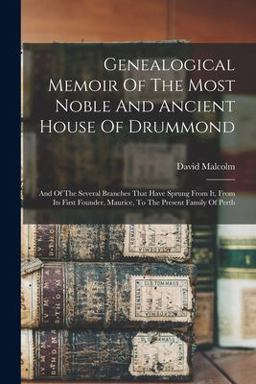 Genealogical Memoir of the Most Noble and Ancient House of Drummond