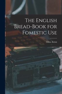 The English Bread-Book for Fomestic Use The English Bread-Book for Fomestic Use