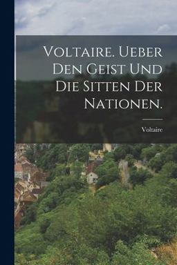Voltaire. Ueber Den Geist und Die Sitten der Nationen