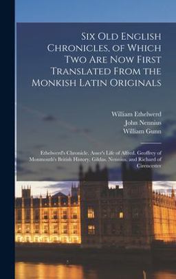 Six Old English Chronicles, of Which Two Are Now First Translated from the Monkish Latin Originals