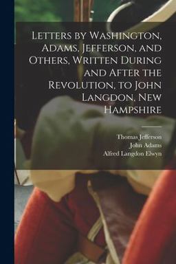 Letters by Washington, Adams, Jefferson, and Others, Written During and after the Revolution, to John Langdon, New Hampshire