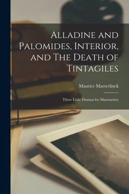Alladine and Palomides, Interior, and the Death of Tintagiles; Three Little Dramas for Marionettes