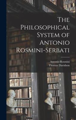 The Philosophical System of Antonio Rosmini-Serbati The Philosophical System of Antonio Rosmini-Serbati