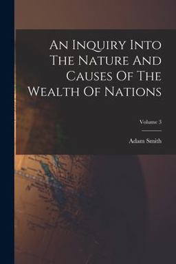 An Inquiry into the Nature and Causes of the Wealth of Nations; Volume 3