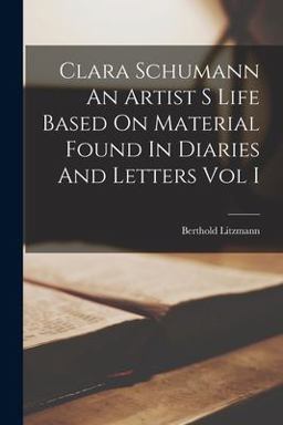 Clara Schumann an Artist S Life Based on Material Found in Diaries and Letters Vol I