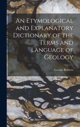 An Etymological and Explanatory Dictionary of the Terms and Language of Geology
