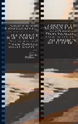 Addresses by the Right Reverend Phillips Brooks Addresses by the Right Reverend Phillips Brooks