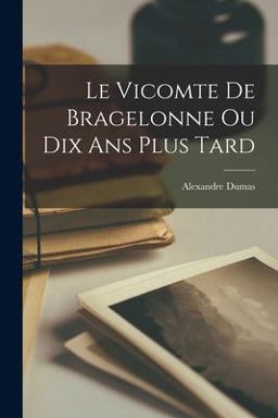 Le Vicomte de Bragelonne Ou Dix Ans Plus Tard