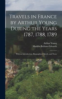 Travels in France by Arthur Young During the Years 1787, 1788 1789 Travels in France by Arthur Young During the Years 1787, 1788 1789