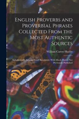 English Proverbs and Proverbial Phrases Collected from the Most Authentic Sources