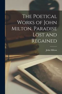 The Poetical Works of John Milton. Paradise Lost and Regained