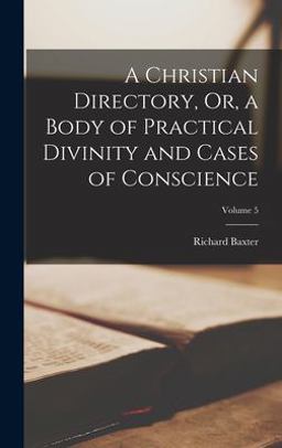 A Christian Directory, or, a Body of Practical Divinity and Cases of Conscience; Volume 5
