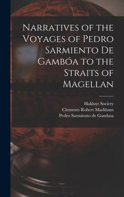 Narratives of the Voyages of Pedro Sarmiento de Gambóa to the Straits of Magellan