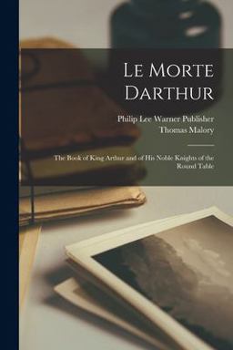Le Morte Darthur; the Book of King Arthur and of His Noble Knights of the Round Table