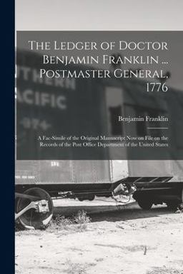 The Ledger of Doctor Benjamin Franklin ... Postmaster General 1776