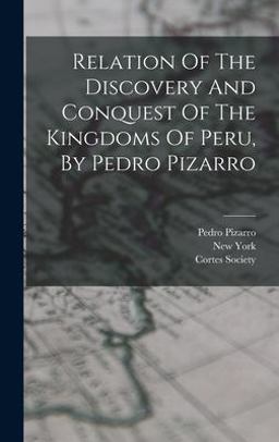 Relation of the Discovery and Conquest of the Kingdoms of Peru, by Pedro Pizarro