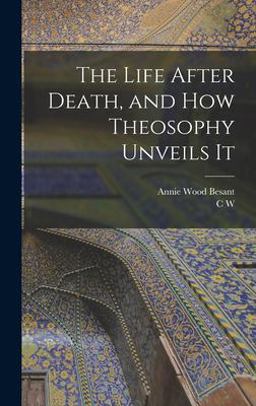 The Life after Death, and How Theosophy Unveils It