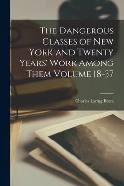 The Dangerous Classes of New York and Twenty Years' Work among Them Volume 18-37