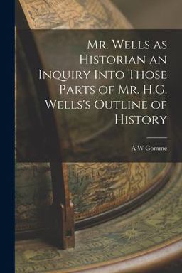Mr. Wells As Historian an Inquiry into Those Parts of Mr. H. G. Wells's Outline of History