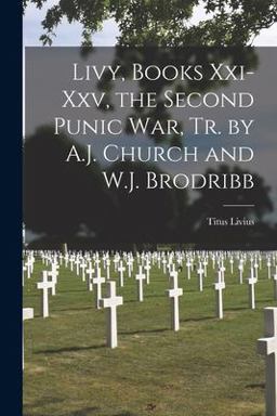 Livy, Books Xxi-Xxv, the Second Punic War, Tr. by A. J. Church and W. J. Brodribb